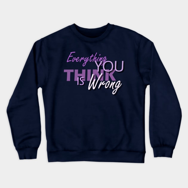 Everything You Think Is Wrong Crewneck Sweatshirt by Capturedtee